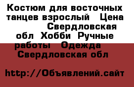 Костюм для восточных танцев взрослый › Цена ­ 2 500 - Свердловская обл. Хобби. Ручные работы » Одежда   . Свердловская обл.